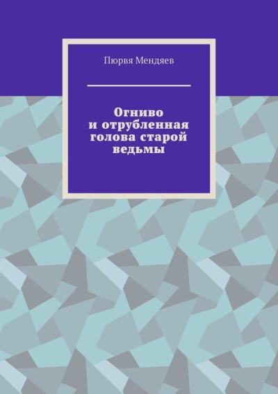 Книга Огниво и отрубленная голова старой ведьмы (Пюрвя Мендяев)